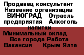 Продавец-консультант › Название организации ­ ВИНОГРАД › Отрасль предприятия ­ Алкоголь, напитки › Минимальный оклад ­ 1 - Все города Работа » Вакансии   . Крым,Ялта